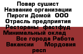Повар-сушист › Название организации ­ Пироги Домой, ООО › Отрасль предприятия ­ Рестораны, фастфуд › Минимальный оклад ­ 35 000 - Все города Работа » Вакансии   . Мордовия респ.
